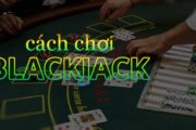 Hướng dẫn cách chơi blackjack bách trận bách thắng